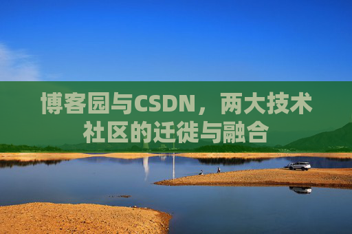 博客园与CSDN，两大技术社区的迁徙与融合