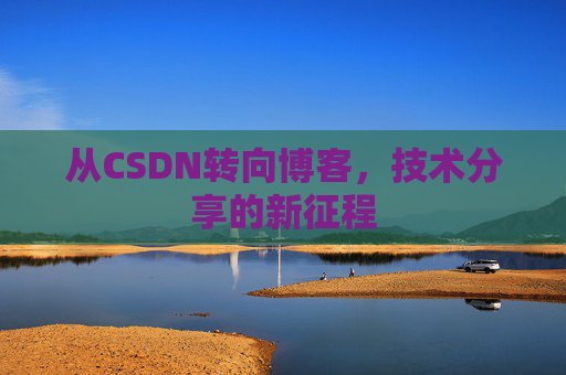 从CSDN转向博客，技术分享的新征程