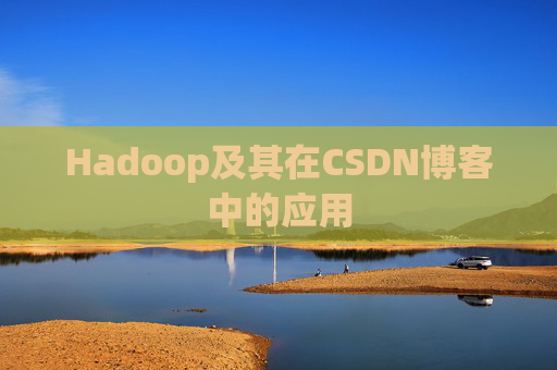 Hadoop及其在CSDN博客中的应用 Hadoop及其在CSDN博客中的应用