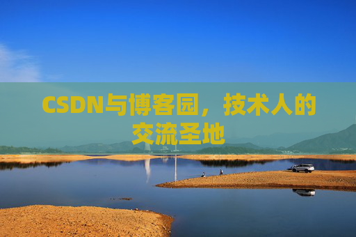 CSDN与博客园，技术人的交流圣地